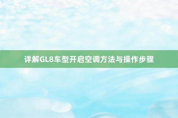 详解GL8车型开启空调方法与操作步骤