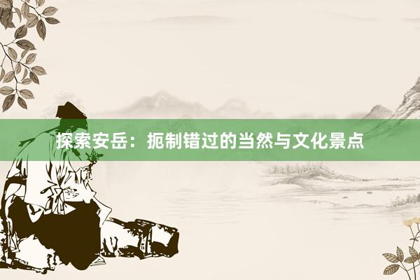 探索安岳：扼制错过的当然与文化景点